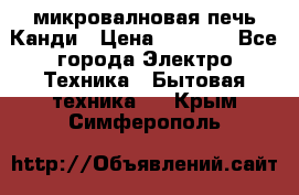 микровалновая печь Канди › Цена ­ 1 500 - Все города Электро-Техника » Бытовая техника   . Крым,Симферополь